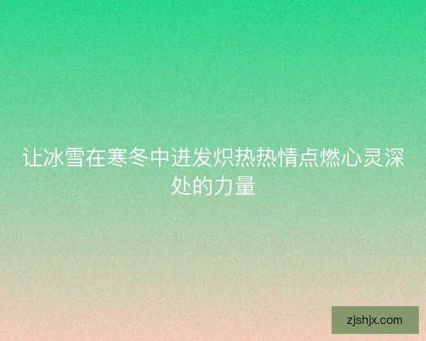 让冰雪在寒冬中迸发炽热热情点燃心灵深处的力量